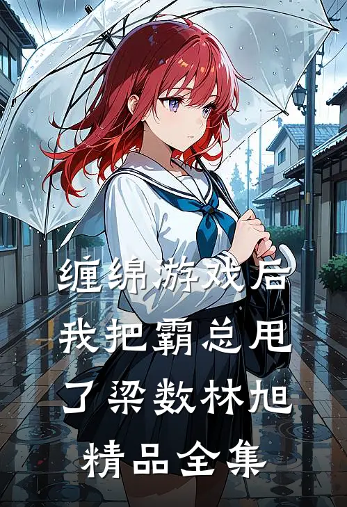 缠绵游戏后我把霸总甩了梁数林旭精品全集