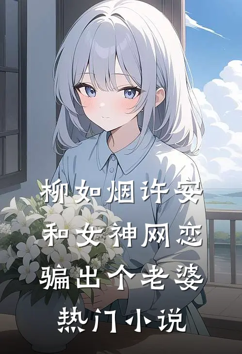 柳如烟许安和女神网恋,骗出个老婆热门小说