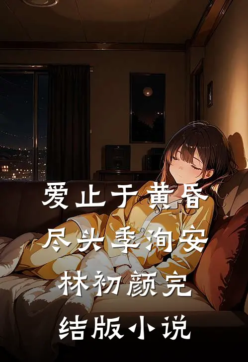 爱止于黄昏尽头季洵安林初颜完结版小说