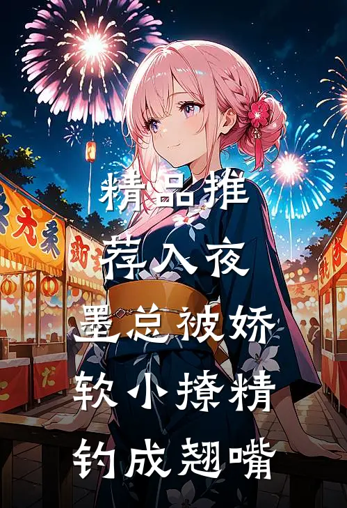 精品推荐入夜，墨总被娇软小撩精钓成翘嘴