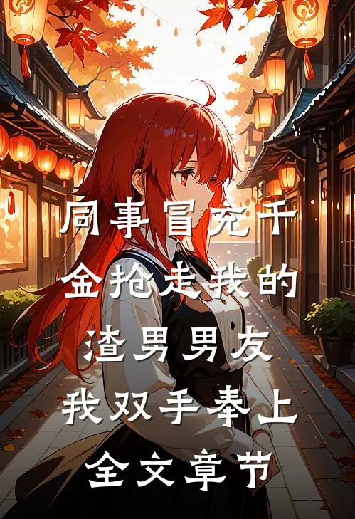同事冒充千金抢走我的渣男男友，我双手奉上全文章节