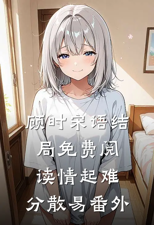 顾时宋语结局免费阅读情起难，分散易番外
