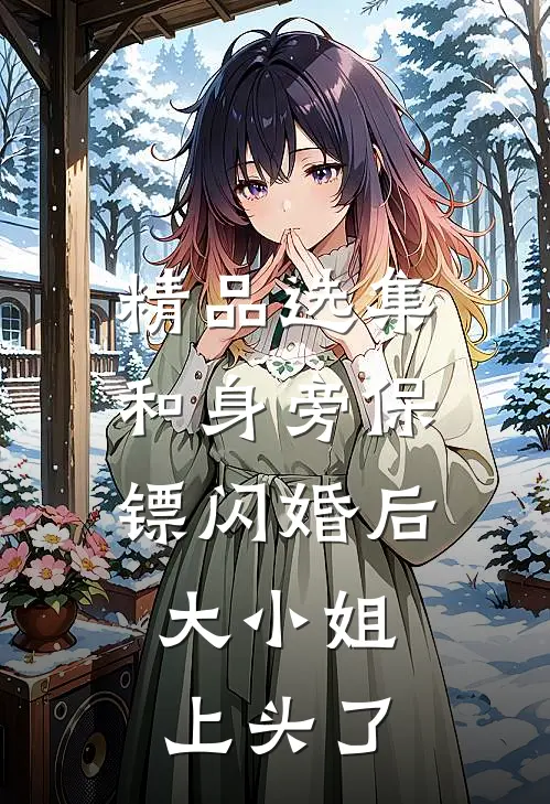 精品选集和身旁保镖闪婚后，大小姐上头了