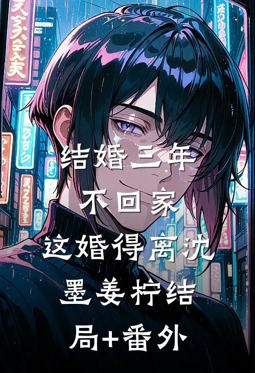 结婚三年不回家，这婚得离沈墨姜柠结局+番外
