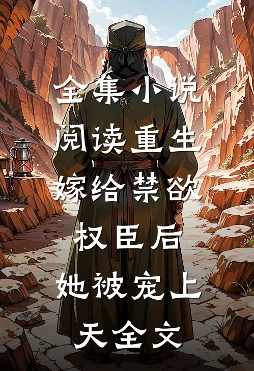 全集小说阅读重生:嫁给禁欲权臣后,她被宠上天全文