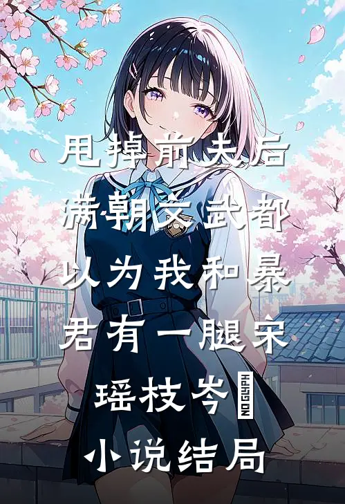 甩掉前夫后，满朝文武都以为我和暴君有一腿宋瑶枝岑䘝小说结局