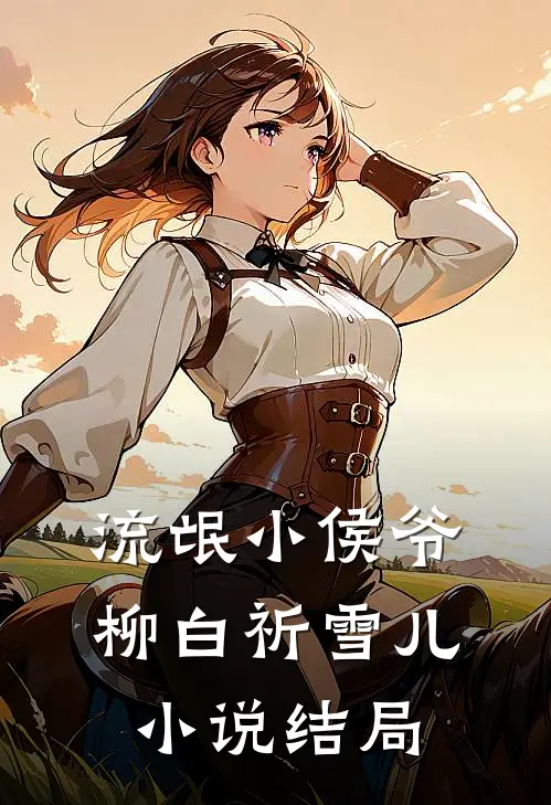 流氓小侯爷柳白祈雪儿。小说结局