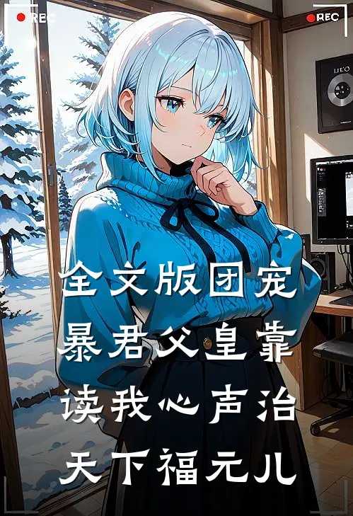 全文版团宠:暴君父皇靠读我心声治天下福元儿