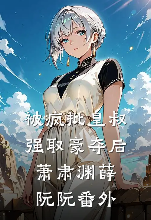 被疯批皇叔强取豪夺后萧肃渊薛阮阮番外