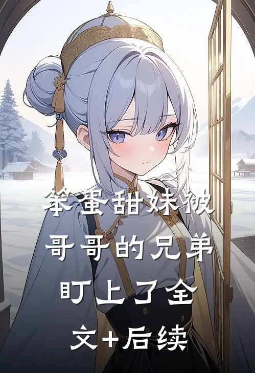 笨蛋甜妹被哥哥的兄弟盯上了全文+后续