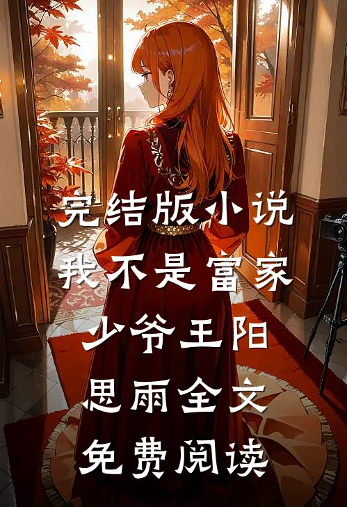 完结版小说我不是富家少爷王阳思雨全文免费阅读