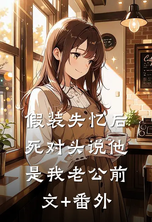 假装失忆后，死对头说他是我老公前文+番外