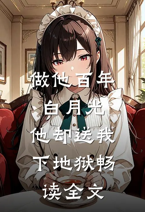 做他百年白月光，他却送我下地狱畅读全文