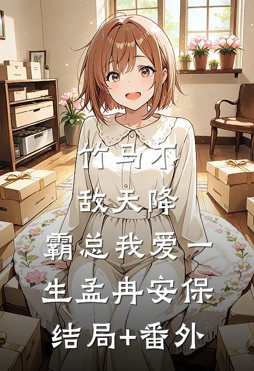 竹马不敌天降，霸总我爱一生孟冉安保结局+番外