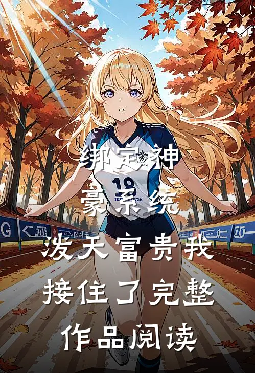 绑定神豪系统，泼天富贵我接住了完整作品阅读