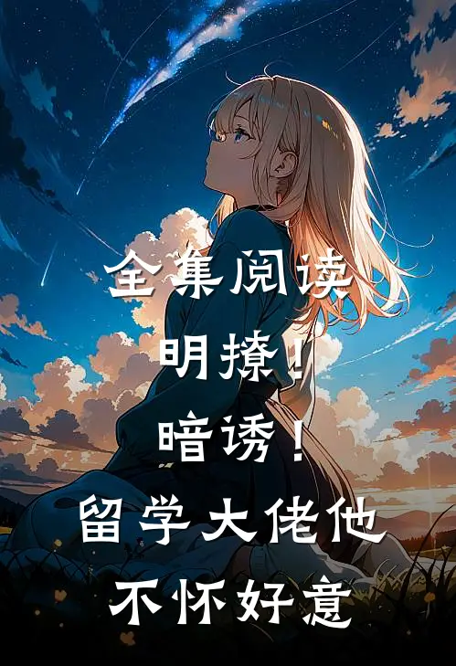 全集阅读明撩！暗诱！留学大佬他不怀好意