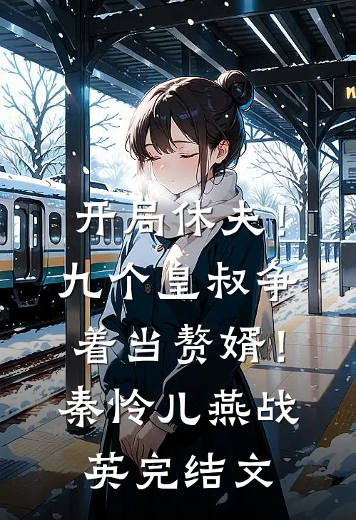 开局休夫！九个皇叔争着当赘婿！秦怜儿燕战英完结文