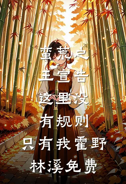 蛮荒之王宣告：这里没有规则，只有我霍野林溪免费