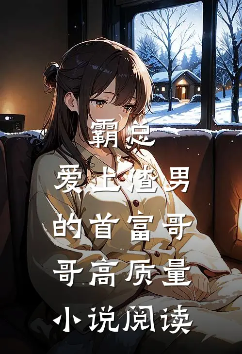 霸总：爱上渣男的首富哥哥高质量小说阅读