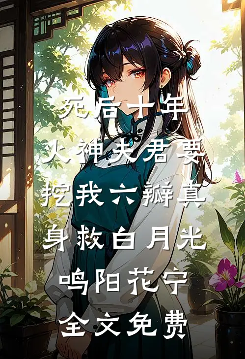 死后十年，火神夫君要挖我六瓣真身救白月光鸣阳花宁全文免费