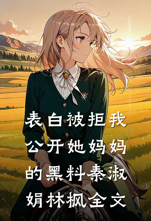 表白被拒我公开她妈妈的黑料秦淑娟林枫全文