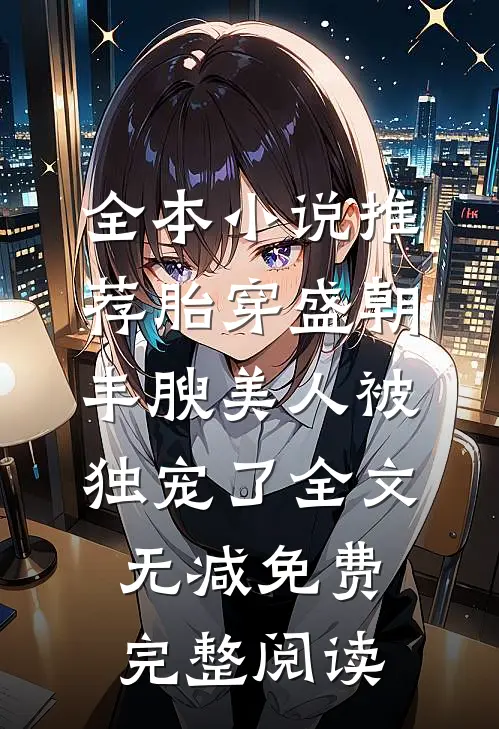 全本小说推荐胎穿盛朝,丰腴美人被独宠了-全文无减免费完整阅读