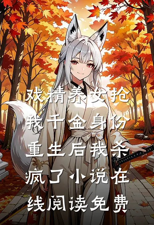 戏精养女抢我千金身份，重生后我杀疯了小说在线阅读免费