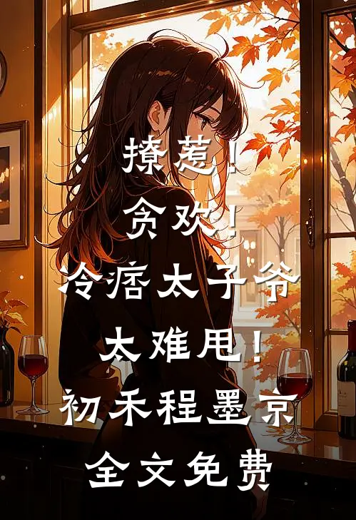 撩惹！贪欢！冷痞太子爷太难甩！初禾程墨京全文免费
