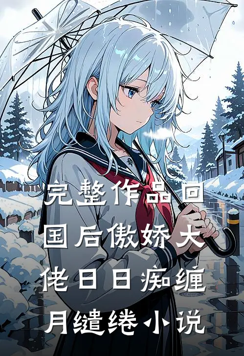 完整作品回国后傲娇大佬日日痴缠月缱绻小说