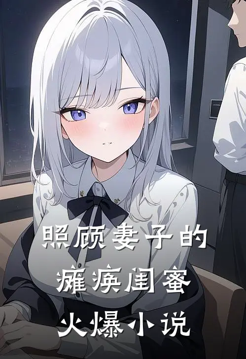 照顾妻子的瘫痪闺蜜火爆小说