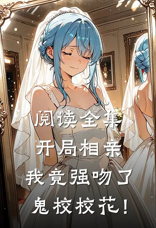 阅读全集开局相亲，我竟强吻了鬼校校花！