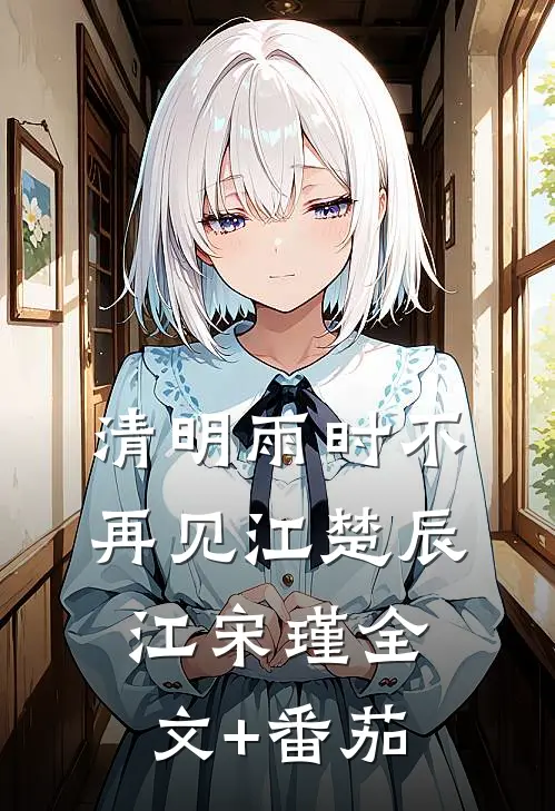 清明雨时不再见江楚辰江宋瑾全文+番茄
