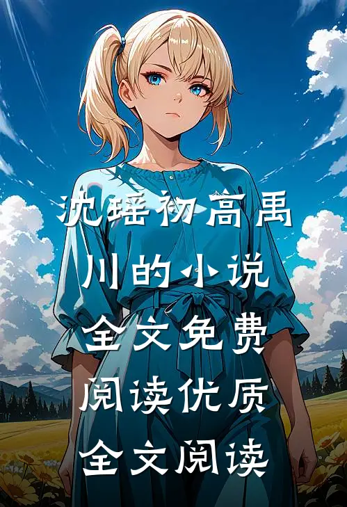 沈瑶初高禹川的小说全文免费阅读优质全文阅读