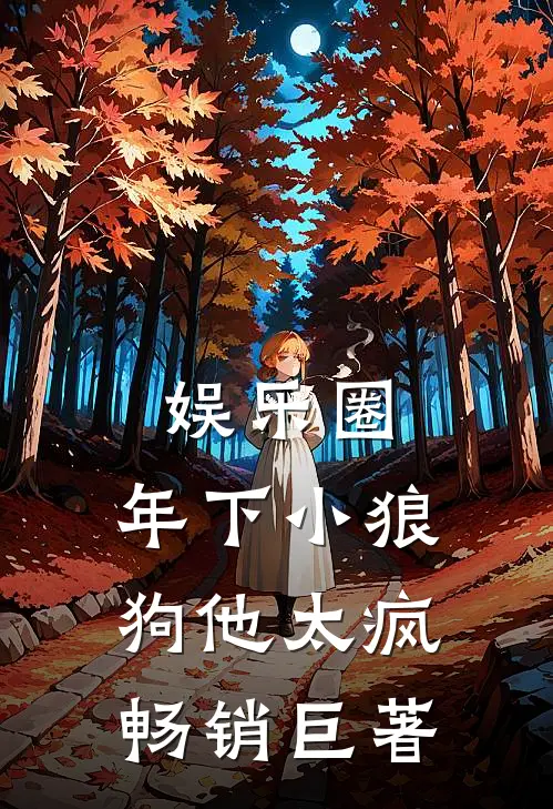 娱乐圈：年下小狼狗他太疯畅销巨著