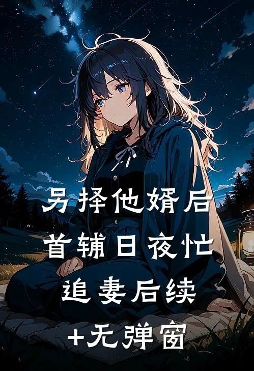 另择他婿后，首辅日夜忙追妻后续+无弹窗