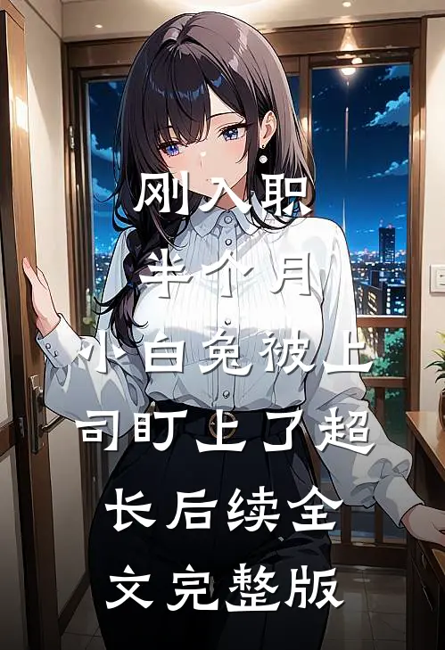 刚入职半个月，小白兔被上司盯上了超长后续全文完整版