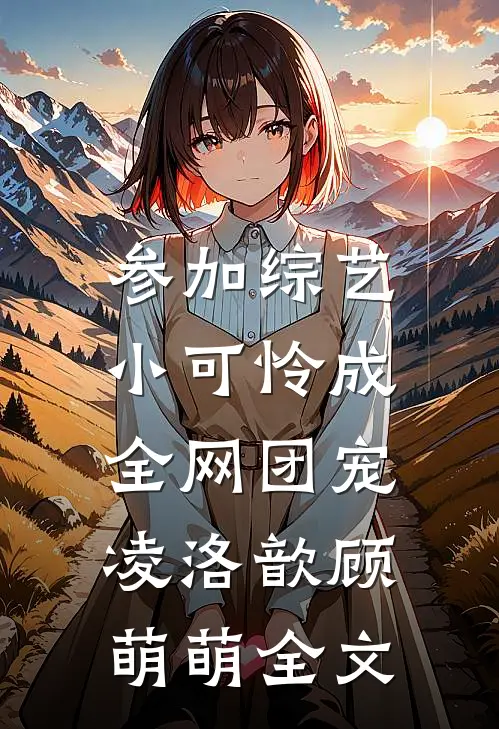 参加综艺：小可怜成全网团宠凌洛歆顾萌萌全文