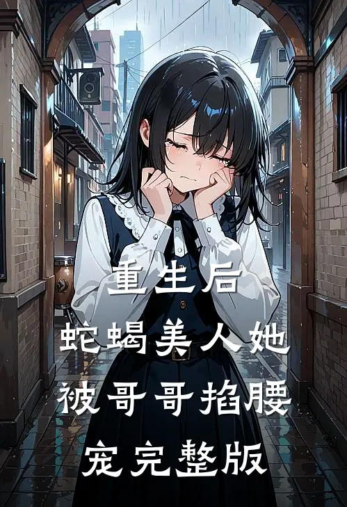 重生后，蛇蝎美人她被哥哥掐腰宠完整版