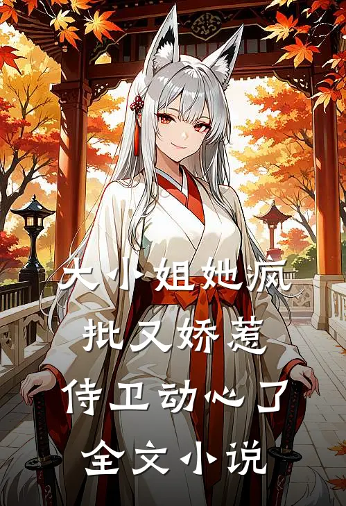 大小姐她疯批又娇惹，侍卫动心了全文小说