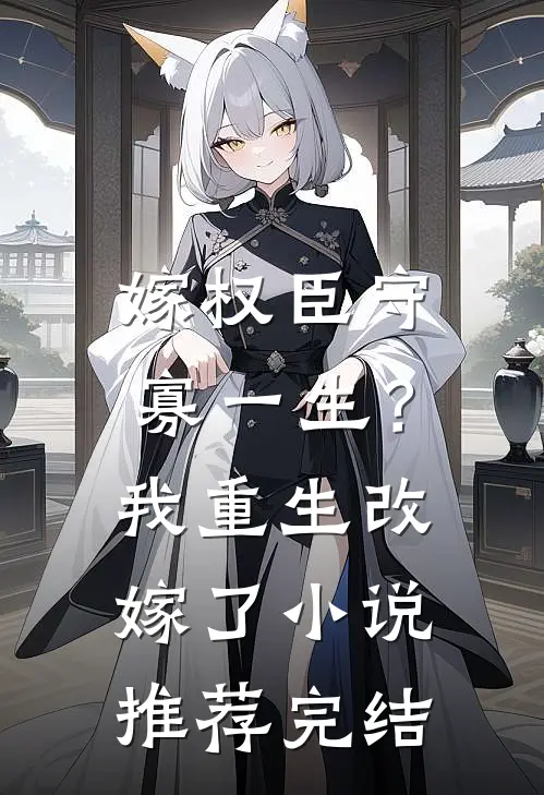 嫁权臣守寡一生？我重生改嫁了小说推荐完结