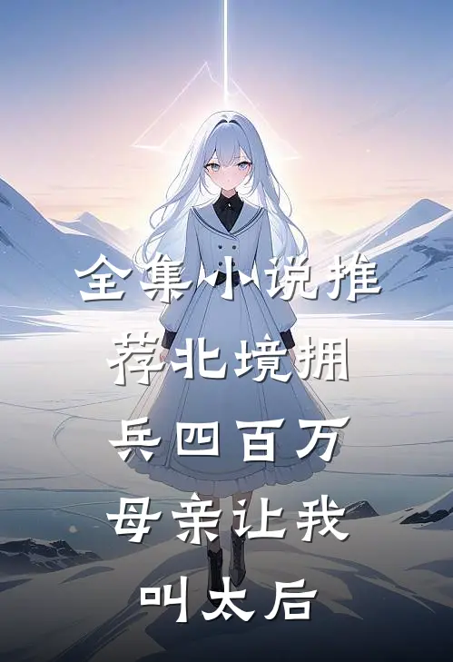 全集小说推荐北境拥兵四百万，母亲让我叫太后