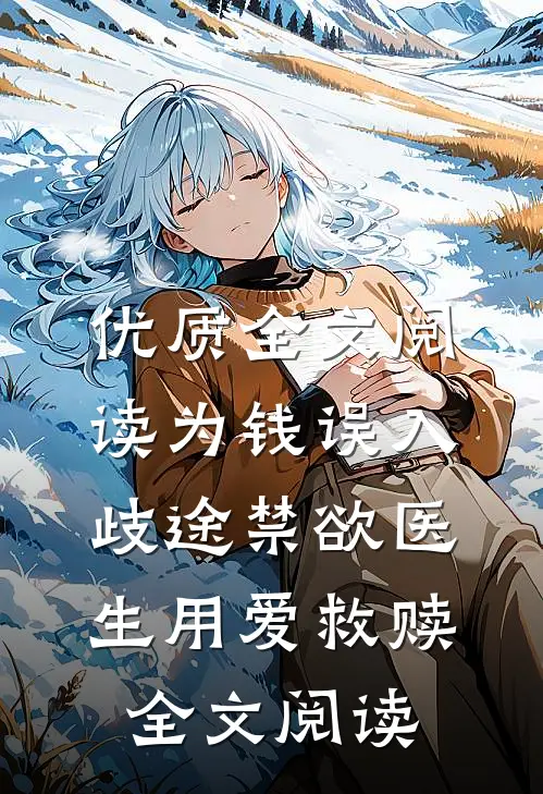 优质全文阅读为钱误入歧途禁欲医生用爱救赎全文阅读