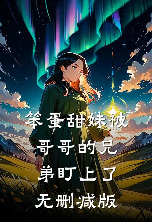 笨蛋甜妹被哥哥的兄弟盯上了无删减版