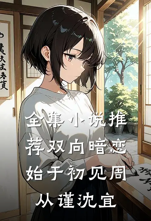 全集小说推荐双向暗恋始于初见周从谨沈宜