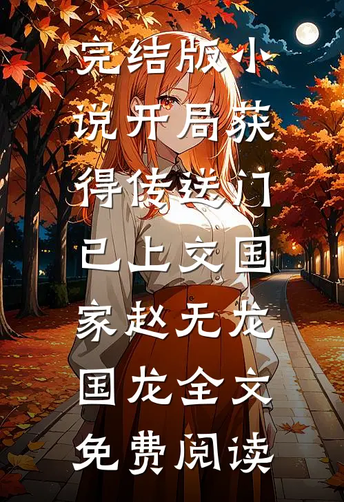 完结版小说开局获得传送门，已上交国家赵无龙国龙全文免费阅读