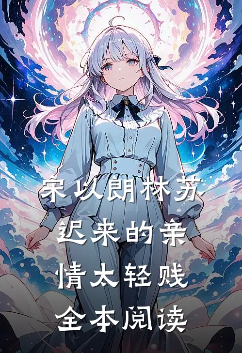 宋以朗林苏迟来的亲情太轻贱全本阅读