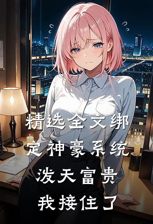 精选全文绑定神豪系统，泼天富贵我接住了