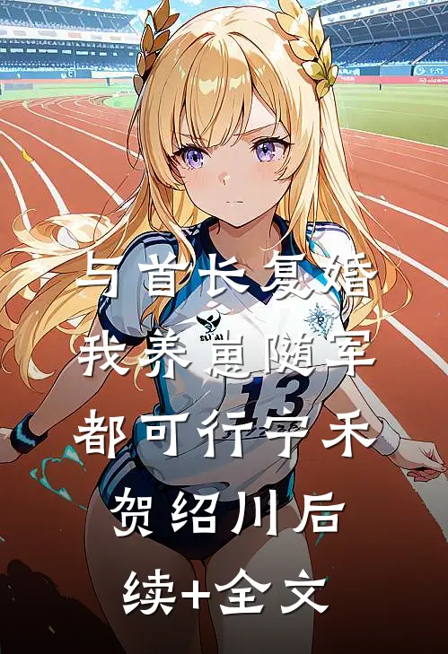 与首长复婚，我养崽随军都可行宁禾贺绍川后续+全文