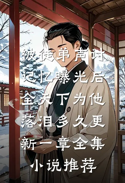 被徒弟声讨,记忆曝光后全天下为他落泪多久更新一章全集小说推荐
