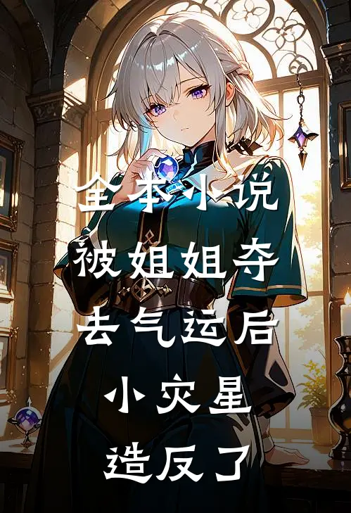 全本小说被姐姐夺去气运后，小灾星造反了